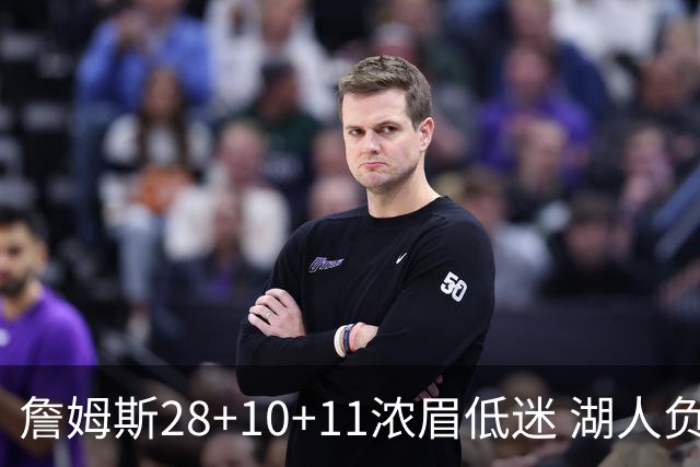 詹姆斯28+10+11浓眉低迷 湖人负国王止步3连胜